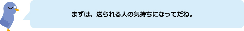 でんぽっぽ君「まずは、送られる人の気持ちになってだね。」
