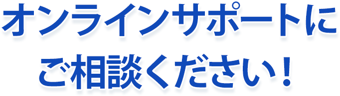 オンラインサポートにご相談ください!