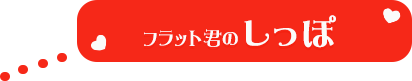 フラット君のしっぽ