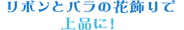 リボンとバラの花飾りで上品に!