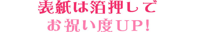 表紙は箔押しでお祝い度UP!