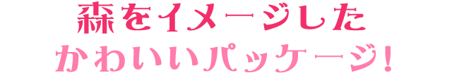 森をイメージしたかわいいパッケージ!