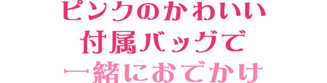 ピンクのかわいい付属バッグで一緒におでかけ